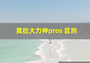 莫拉大力神pros 区别